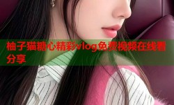 柚子猫糖心精彩vlog免费视频在线看分享