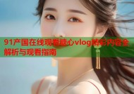 91产国在线观看糖心vlog精彩内容全解析与观看指南