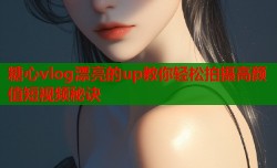 糖心vlog漂亮的up教你轻松拍摄高颜值短视频秘诀