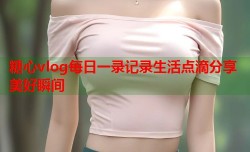 糖心vlog每日一录记录生活点滴分享美好瞬间
