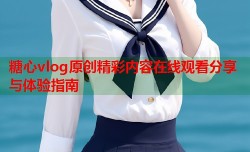 糖心vlog原创精彩内容在线观看分享与体验指南