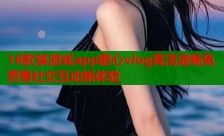 18款禁游戏app糖心vlog高清流畅免费看社交互动新体验
