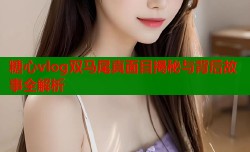 糖心vlog双马尾真面目揭秘与背后故事全解析