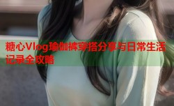 糖心Vlog瑜伽裤穿搭分享与日常生活记录全攻略
