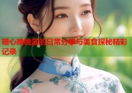 糖心晚晚酱的日常分享与美食探秘精彩记录