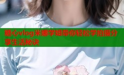 糖心vlog米娜学姐带你轻松学拍摄分享生活秘诀