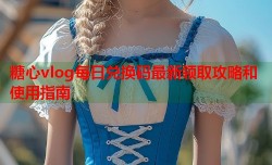 糖心vlog每日兑换码最新领取攻略和使用指南