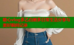 糖心vlog多乙白嫩多日常生活分享与美好瞬间记录