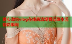 糖心淑怡vlog在线高清观看记录生活精彩瞬间