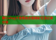 糖心vlog大全精选合集精彩生活记录分享