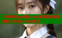 18款禁用app糖心vlog免费高清视频播放社交互动一站式体验