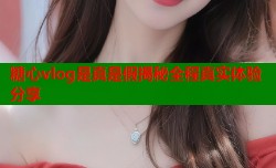 糖心vlog是真是假揭秘全程真实体验分享