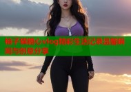 柚子猫糖心vlog精彩生活记录温馨瞬间与创意分享