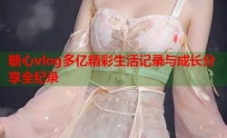 糖心vlog多亿精彩生活记录与成长分享全纪录