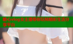 糖心vlog女主播带你玩转精彩生活分享平台
