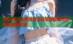 糖心vlog免费版激活码领取教程与无限制使用攻略
