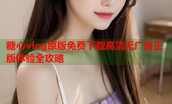 糖心vlog原版免费下载高清无广告正版体验全攻略