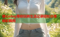 糖心vlog带你玩转生活记录轻松分享精彩瞬间
