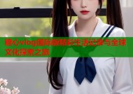 糖心vlog国际版精彩生活记录与全球文化探索之旅