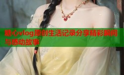 糖心vlog原创生活记录分享精彩瞬间与感动故事