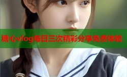 糖心vlog每日三次精彩分享免费体验