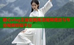糖心vlog正版官网高清视频播放与专业视频剪辑平台