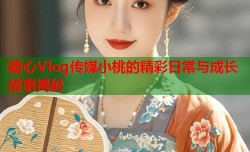 糖心Vlog传媒小桃的精彩日常与成长故事揭秘