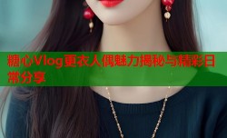 糖心Vlog更衣人偶魅力揭秘与精彩日常分享