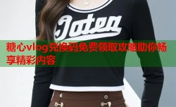 糖心vlog兑换码免费领取攻略助你畅享精彩内容