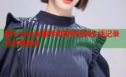 糖心vlog米娜学姐带你玩转生活记录与分享秘诀