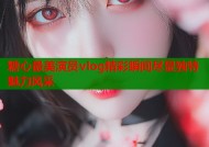 糖心最美演员vlog精彩瞬间尽显独特魅力风采