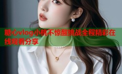 糖心vlog小桃不惊醒挑战全程精彩在线观看分享