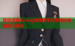 唐伯虎糖心vlog幼师教学分享轻松掌握育儿秘诀