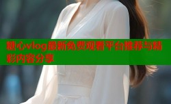 糖心vlog最新免费观看平台推荐与精彩内容分享