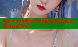 糖心vlog米娜小学姐带你玩转生活记录与分享秘诀