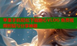 苹果手机轻松下载糖心VLOG 免费视频剪辑与分享神器