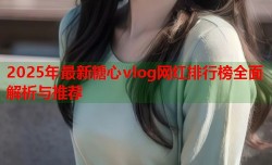 2025年最新糖心vlog网红排行榜全面解析与推荐
