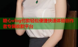 糖心vlog付款轻松便捷快速体验创作者专属收款平台