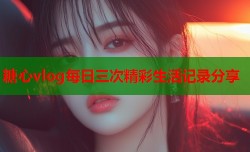 糖心vlog每日三次精彩生活记录分享