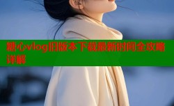 糖心vlog旧版本下载最新时间全攻略详解