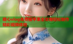 糖心vlog免费版苹果全攻略轻松制作精彩视频体验