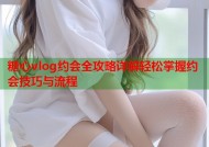 糖心vlog约会全攻略详解轻松掌握约会技巧与流程