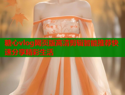 糖心vlog网页版高清剪辑智能推荐快速分享精彩生活  第1张