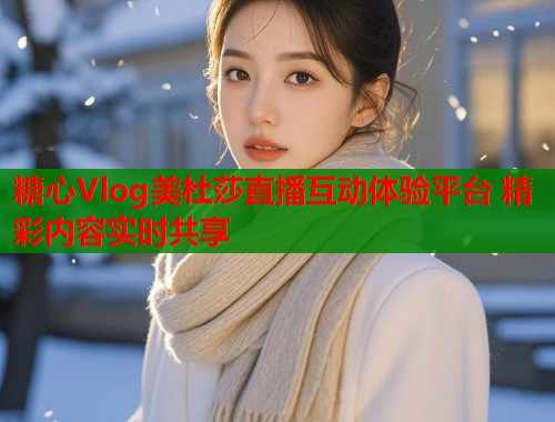 糖心Vlog美杜莎直播互动体验平台 精彩内容实时共享  第1张