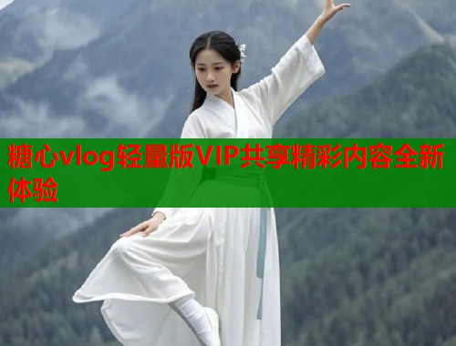 糖心vlog轻量版VIP共享精彩内容全新体验  第1张