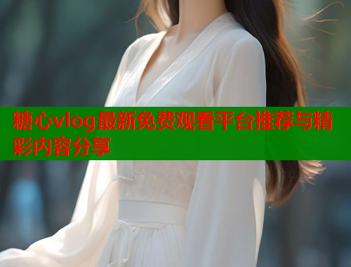 糖心vlog最新免费观看平台推荐与精彩内容分享  第1张