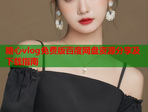 糖心vlog免费版百度网盘资源分享及下载指南  第1张