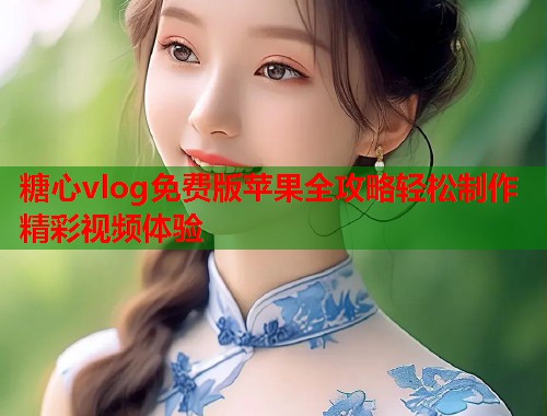 糖心vlog免费版苹果全攻略轻松制作精彩视频体验  第1张