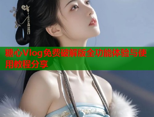 糖心Vlog免费破解版全功能体验与使用教程分享  第1张