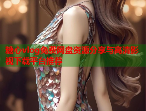 糖心vlog免费网盘资源分享与高清影视下载平台推荐  第1张